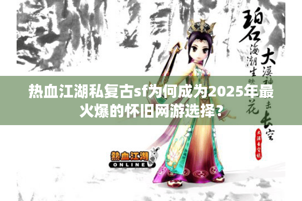 热血江湖私复古sf为何成为2025年最火爆的怀旧网游选择? 热血江湖私复古sf为何成为2025年最火爆的怀旧网游选择?