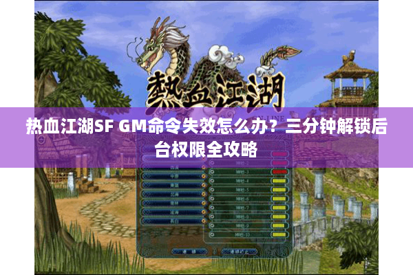 热血江湖SF GM命令失效怎么办?三分钟解锁后台权限全攻略 热血江湖SF GM命令失效怎么办?三分钟解锁后台权限全攻略
