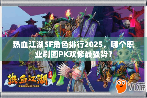 热血江湖SF角色排行2025，哪个职业刷图PK双修最强势？
