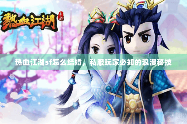 热血江湖sf怎么结婚，私服玩家必知的浪漫秘技