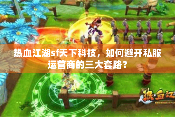热血江湖sf天下科技,如何避开私服运营商的三大套路? 热血江湖sf天下科技,如何避开私服运营商的三大套路?