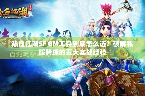 热血江湖SF GM工具到底怎么选？破解私服管理的五大实战经验