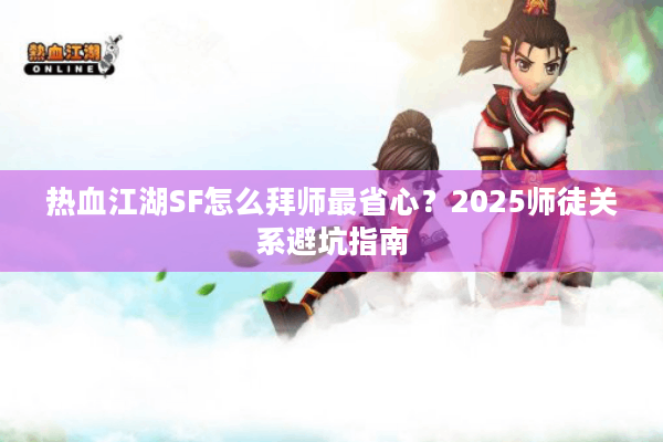 热血江湖SF怎么拜师最省心?2025师徒关系避坑指南 热血江湖SF怎么拜师最省心?2025师徒关系避坑指南