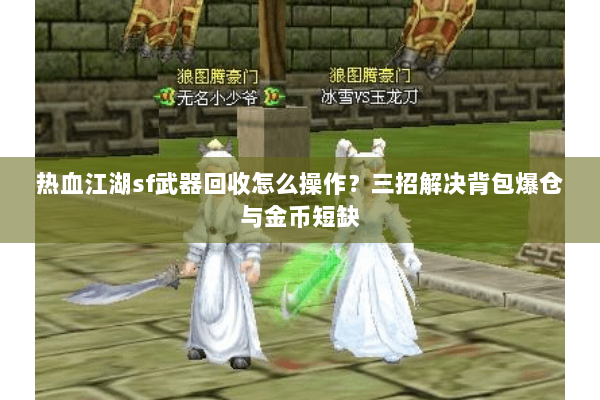 热血江湖sf武器回收怎么操作?三招解决背包爆仓与金币短缺 热血江湖sf武器回收怎么操作?三招解决背包爆仓与金币短缺