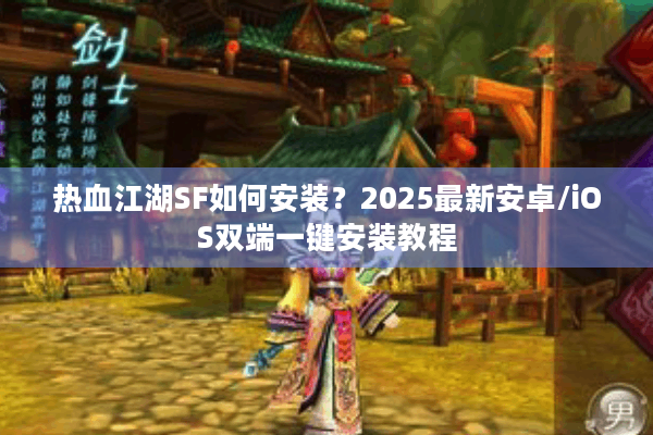 热血江湖SF如何安装?2025最新安卓/iOS双端一键安装教程 热血江湖SF如何安装?2025最新安卓/iOS双端一键安装教程