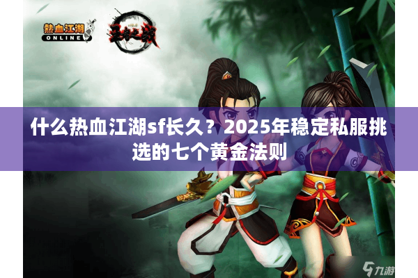 什么热血江湖sf长久？2025年稳定私服挑选的七个黄金法则