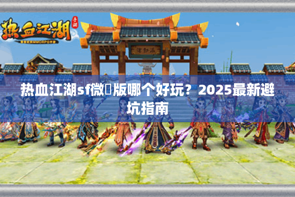 热血江湖sf微變版哪个好玩？2025最新避坑指南