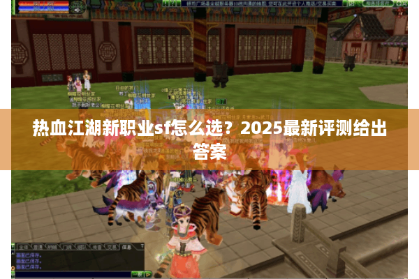 热血江湖新职业sf怎么选？2025最新评测给出答案