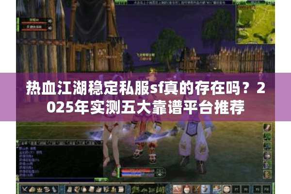 热血江湖稳定私服sf真的存在吗?2025年实测五大靠谱平台推荐 热血江湖稳定私服sf真的存在吗?2025年实测五大靠谱平台推荐
