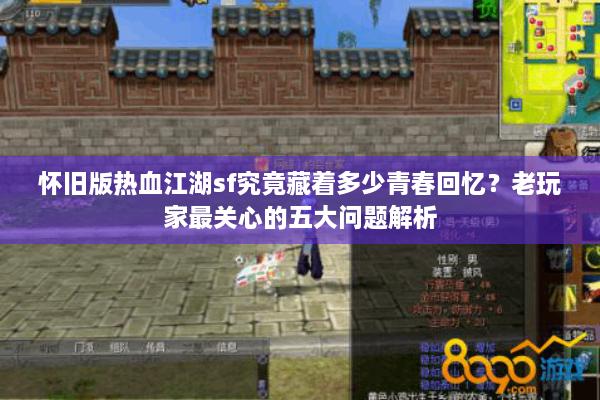 怀旧版热血江湖sf究竟藏着多少青春回忆?老玩家最关心的五大问题解析 怀旧版热血江湖sf究竟藏着多少青春回忆?老玩家最关心的五大问题解析