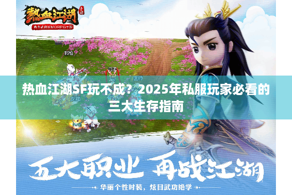 热血江湖SF玩不成?2025年私服玩家必看的三大生存指南 热血江湖SF玩不成?2025年私服玩家必看的三大生存指南