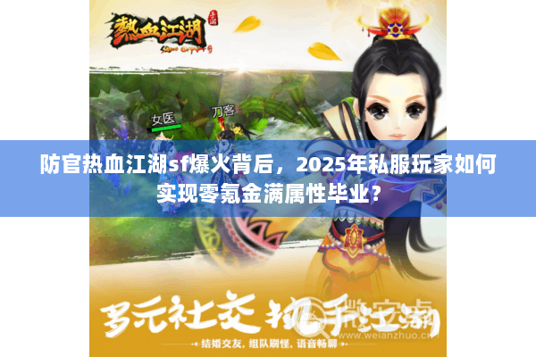 防官热血江湖sf爆火背后，2025年私服玩家如何实现零氪金满属性毕业？