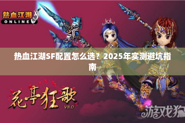 热血江湖SF配置怎么选?2025年实测避坑指南 热血江湖SF配置怎么选?2025年实测避坑指南