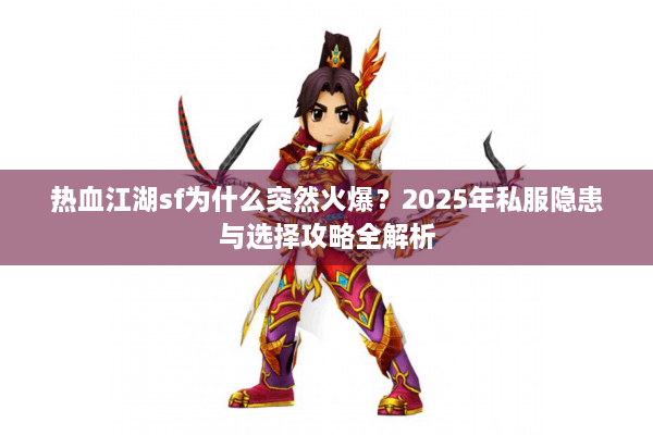 热血江湖sf为什么突然火爆?2025年私服隐患与选择攻略全解析 热血江湖sf为什么突然火爆?2025年私服隐患与选择攻略全解析