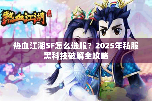 热血江湖SF怎么选服?2025年私服黑科技破解全攻略 热血江湖SF怎么选服?2025年私服黑科技破解全攻略