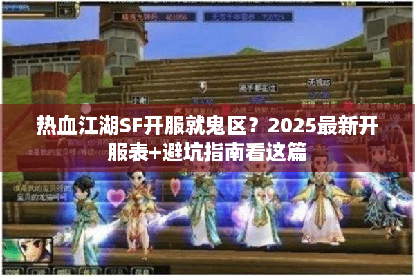 热血江湖SF开服就鬼区？2025最新开服表+避坑指南看这篇