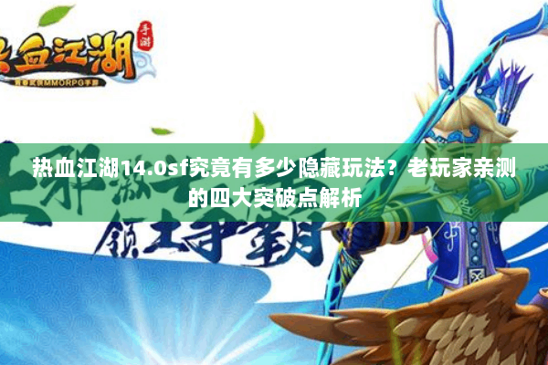 热血江湖14.0sf究竟有多少隐藏玩法?老玩家亲测的四大突破点解析 热血江湖14.0sf究竟有多少隐藏玩法?老玩家亲测的四大突破点解析