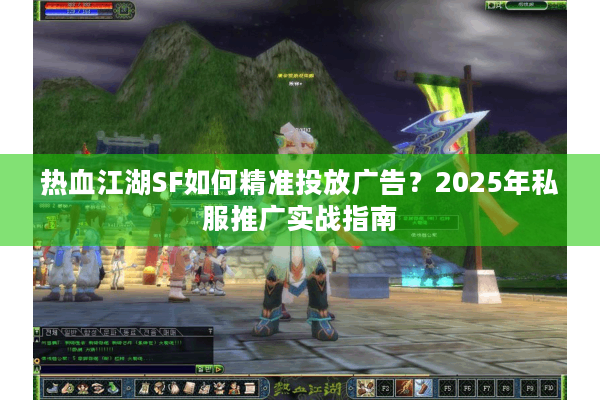 热血江湖SF如何精准投放广告?2025年私服推广实战指南 热血江湖SF如何精准投放广告?2025年私服推广实战指南