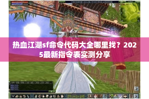 热血江湖sf命令代码大全哪里找？2025最新指令表实测分享