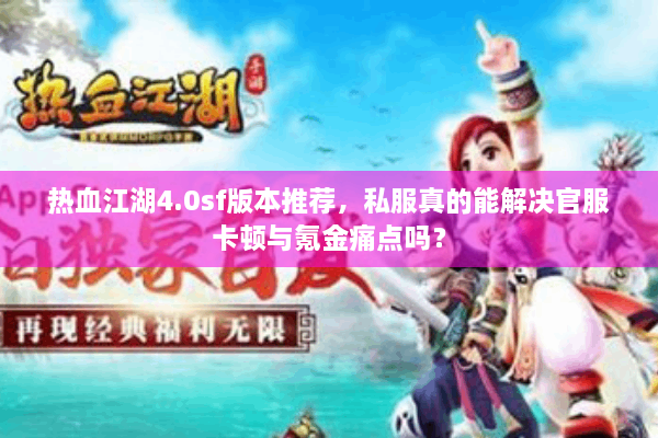 热血江湖4.0sf版本推荐,私服真的能解决官服卡顿与氪金痛点吗? 热血江湖4.0sf版本推荐,私服真的能解决官服卡顿与氪金痛点吗?