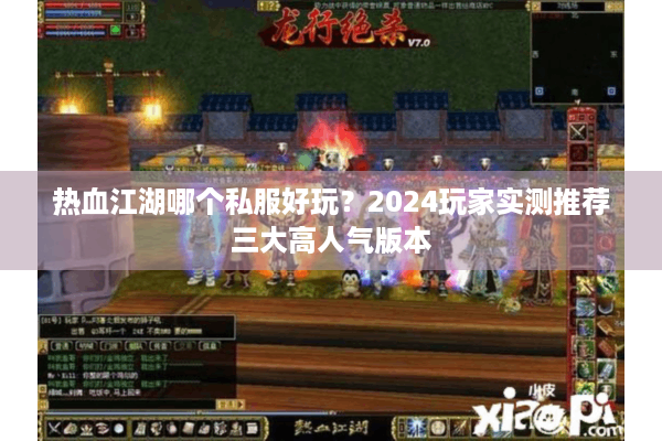 热血江湖哪个私服好玩？2024玩家实测推荐三大高人气版本