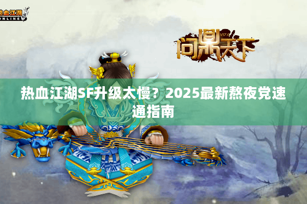 热血江湖SF升级太慢？2025最新熬夜党速通指南