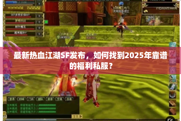 最新热血江湖SF发布,如何找到2025年靠谱的福利私服? 最新热血江湖SF发布,如何找到2025年靠谱的福利私服?
