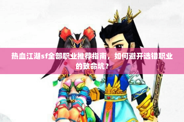 热血江湖sf全部职业推荐指南，如何避开选错职业的致命坑？