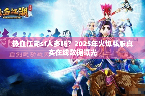 热血江湖sf人多吗？2025年火爆私服真实在线数据曝光