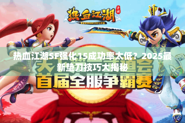 热血江湖SF强化15成功率太低?2025最新垫刀技巧大揭秘 热血江湖SF强化15成功率太低?2025最新垫刀技巧大揭秘