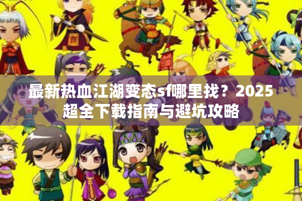 最新热血江湖变态sf哪里找?2025超全下载指南与避坑攻略 最新热血江湖变态sf哪里找?2025超全下载指南与避坑攻略