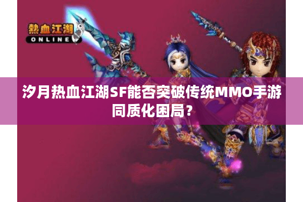 汐月热血江湖SF能否突破传统MMO手游同质化困局？