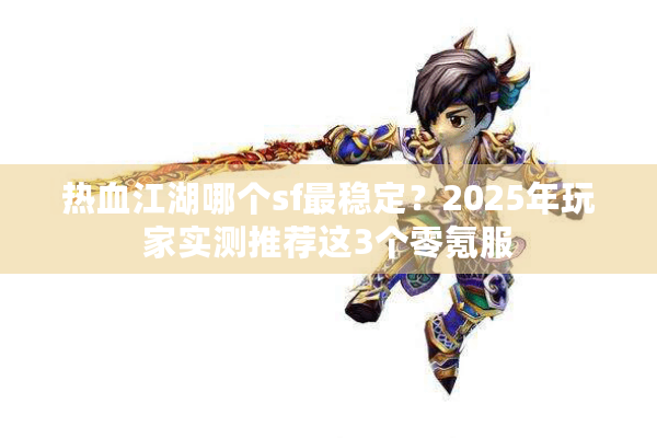 热血江湖哪个sf最稳定？2025年玩家实测推荐这3个零氪服