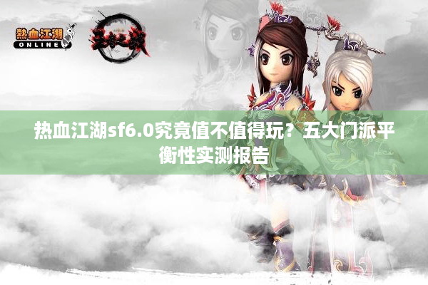 热血江湖sf6.0究竟值不值得玩?五大门派平衡性实测报告 热血江湖sf6.0究竟值不值得玩?五大门派平衡性实测报告