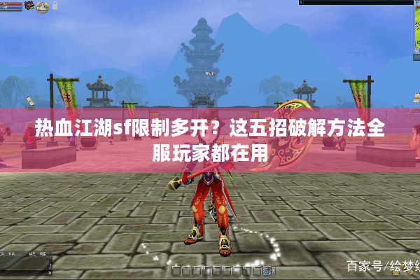 热血江湖sf限制多开？这五招破解方法全服玩家都在用