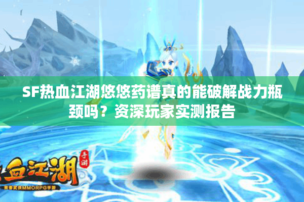 SF热血江湖悠悠药谱真的能破解战力瓶颈吗？资深玩家实测报告