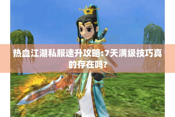 热血江湖私服速升攻略:7天满级技巧真的存在吗?