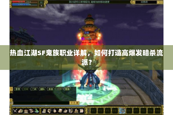 热血江湖SF鬼族职业详解,如何打造高爆发暗杀流派? 热血江湖SF鬼族职业详解,如何打造高爆发暗杀流派?