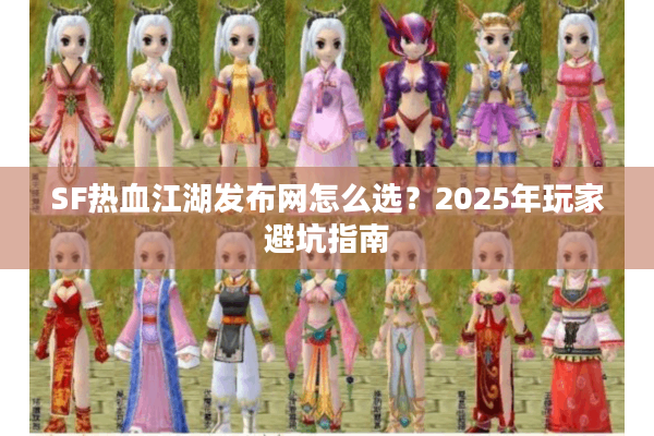 SF热血江湖发布网怎么选？2025年玩家避坑指南