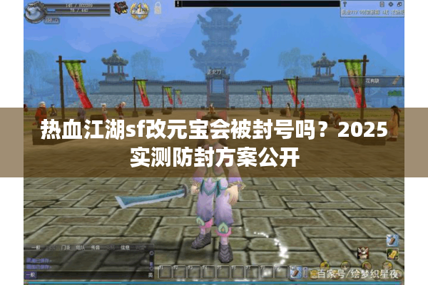 热血江湖sf改元宝会被封号吗?2025实测防封方案公开 热血江湖sf改元宝会被封号吗?2025实测防封方案公开
