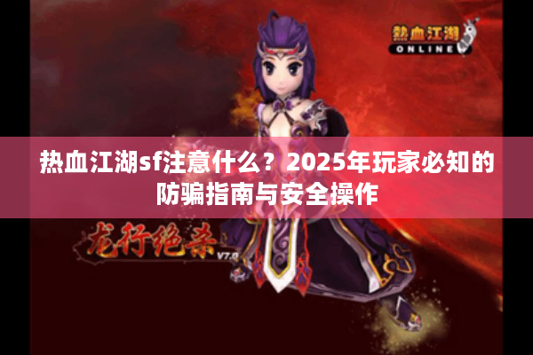 热血江湖sf注意什么？2025年玩家必知的防骗指南与安全操作