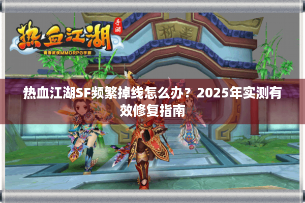 热血江湖SF频繁掉线怎么办?2025年实测有效修复指南 热血江湖SF频繁掉线怎么办?2025年实测有效修复指南