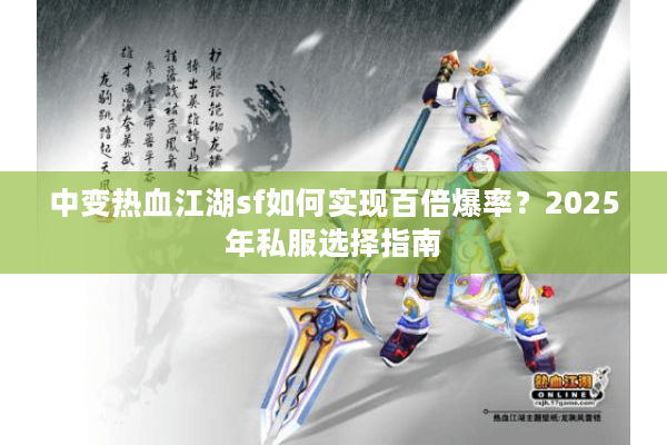 中变热血江湖sf如何实现百倍爆率?2025年私服选择指南 中变热血江湖sf如何实现百倍爆率?2025年私服选择指南