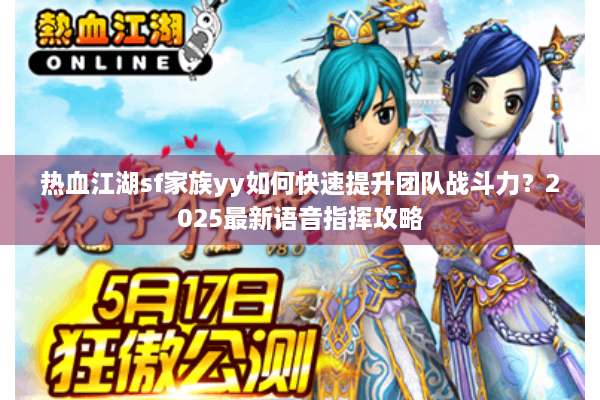 热血江湖sf家族yy如何快速提升团队战斗力？2025最新语音指挥攻略