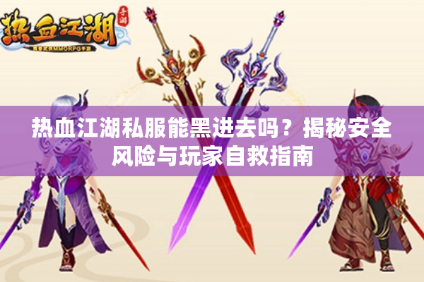 热血江湖私服能黑进去吗？揭秘安全风险与玩家自救指南