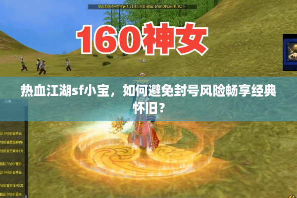 热血江湖sf小宝,如何避免封号风险畅享经典怀旧? 热血江湖sf小宝,如何避免封号风险畅享经典怀旧?