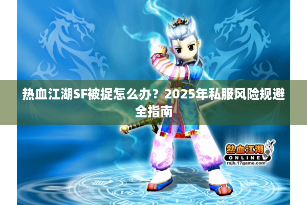 热血江湖SF被捉怎么办？2025年私服风险规避全指南