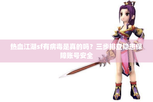 热血江湖sf有病毒是真的吗?三步排查隐患保障账号安全 热血江湖sf有病毒是真的吗?三步排查隐患保障账号安全