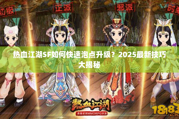 热血江湖SF如何快速泡点升级？2025最新技巧大揭秘