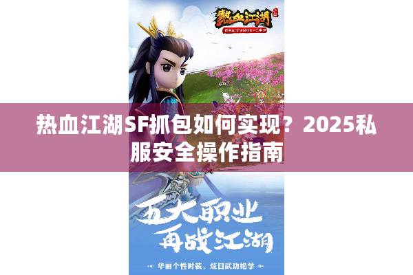 热血江湖SF抓包如何实现?2025私服安全操作指南 热血江湖SF抓包如何实现?2025私服安全操作指南
